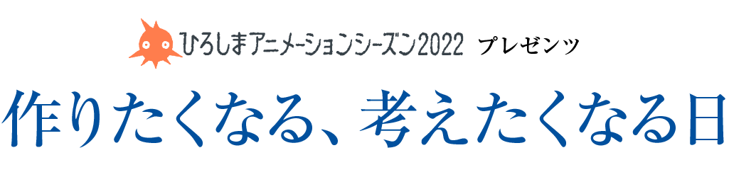 ひろしまアニメーションシーズン2022プレゼンツ　作りたくなる、考えたくなる日